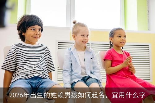 2026年出生的姓赖男孩如何起名，宜用什么字
