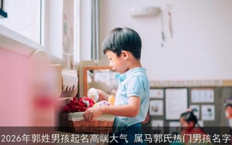 2026年郭姓男孩起名高端大气 属马郭氏热门男孩名字