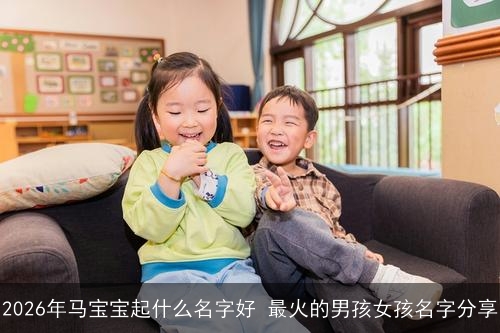 2026年马宝宝起什么名字好 最火的男孩女孩名字分享