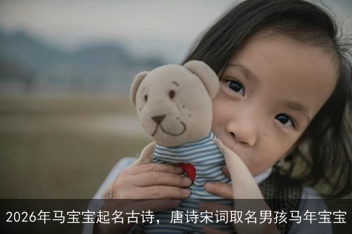 2026年马宝宝起名古诗，唐诗宋词取名男孩马年宝宝