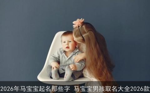 2026年马宝宝起名那些字 马宝宝男孩取名大全2026款
