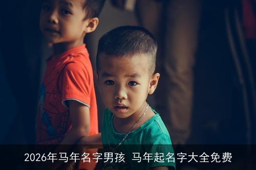 2026年马年名字男孩 马年起名字大全免费