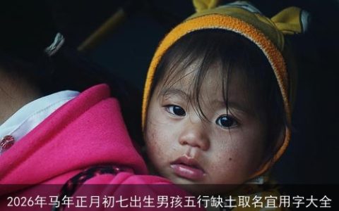 2026年马年正月初七出生男孩五行缺土取名宜用字大全