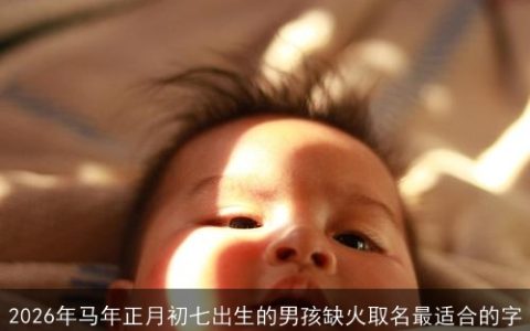 2026年马年正月初七出生的男孩缺火取名最适合的字