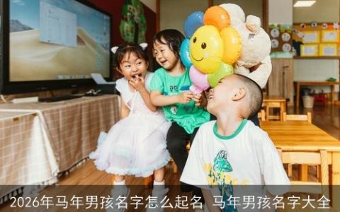 2026年马年男孩名字怎么起名 马年男孩名字大全