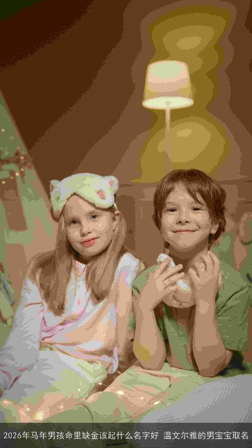 2026年马年男孩命里缺金该起什么名字好 温文尔雅的男宝宝取名