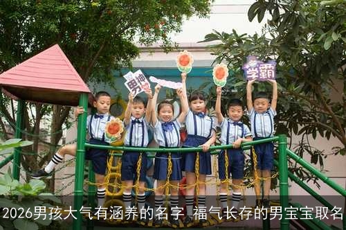 2026男孩大气有涵养的名字 福气长存的男宝宝取名