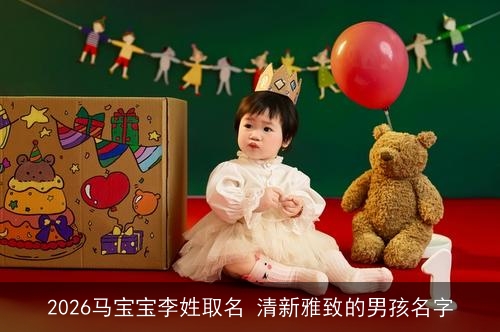 2026马宝宝李姓取名 清新雅致的男孩名字