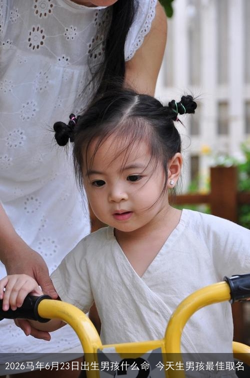 2026马年6月23日出生男孩什么命 今天生男孩最佳取名