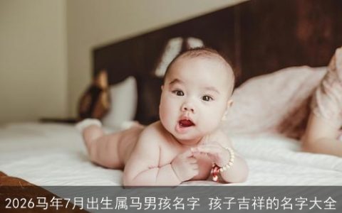 2026马年7月出生属马男孩名字 孩子吉祥的名字大全