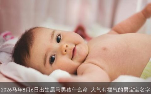 2026马年8月6日出生属马男孩什么命 大气有福气的男宝宝名字