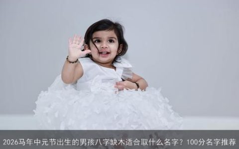 2026马年中元节出生的男孩八字缺木适合取什么名字？100分名字推荐