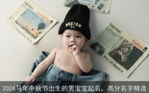 2026马年中秋节出生的男宝宝起名，高分名字精选
