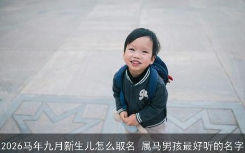2026马年九月新生儿怎么取名 属马男孩最好听的名字