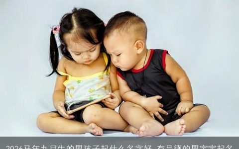 2026马年九月生的男孩子起什么名字好 有品德的男宝宝起名