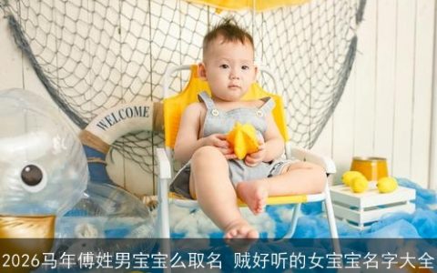 2026马年傅姓男宝宝么取名 贼好听的女宝宝名字大全