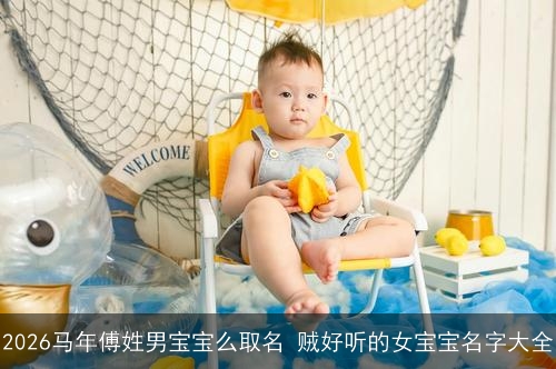2026马年傅姓男宝宝么取名 贼好听的女宝宝名字大全