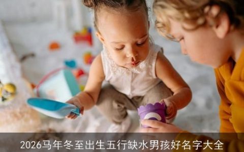 2026马年冬至出生五行缺水男孩好名字大全