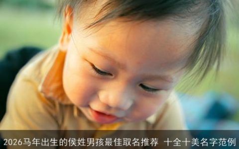 2026马年出生的侯姓男孩最佳取名推荐 十全十美名字范例