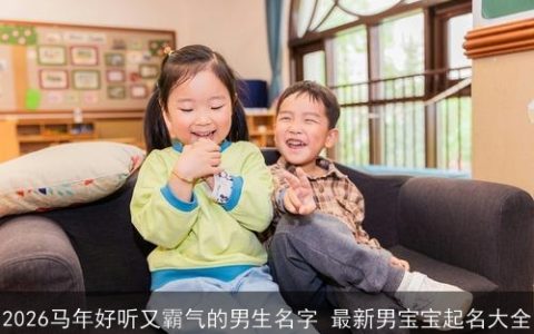2026马年好听又霸气的男生名字 最新男宝宝起名大全