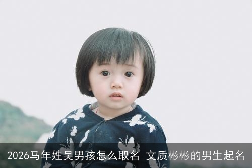 2026马年姓吴男孩怎么取名 文质彬彬的男生起名