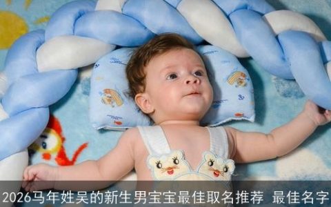 2026马年姓吴的新生男宝宝最佳取名推荐 最佳名字