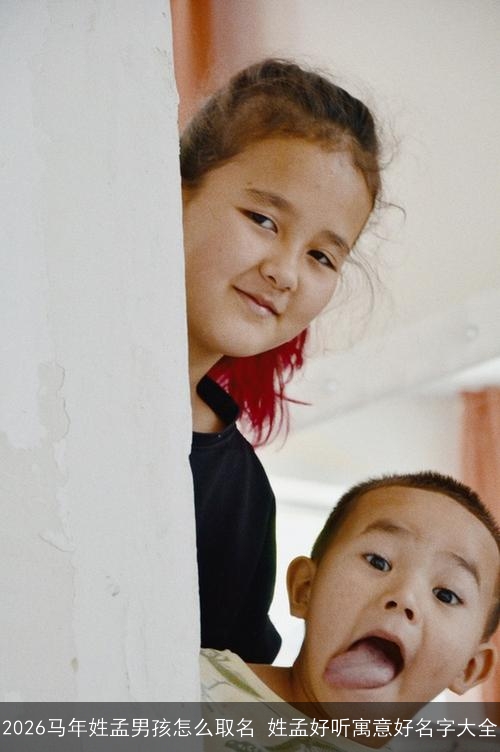 2026马年姓孟男孩怎么取名 姓孟好听寓意好名字大全