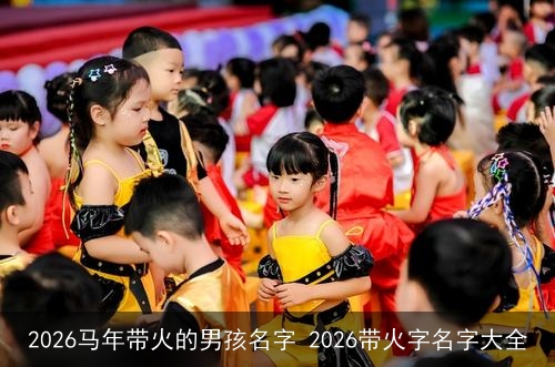2026马年带火的男孩名字 2026带火字名字大全