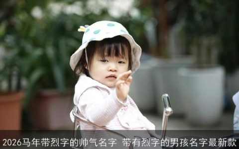 2026马年带烈字的帅气名字 带有烈字的男孩名字最新款
