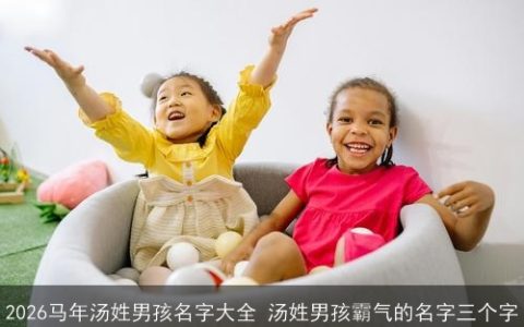 2026马年汤姓男孩名字大全 汤姓男孩霸气的名字三个字