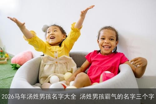 2026马年汤姓男孩名字大全 汤姓男孩霸气的名字三个字