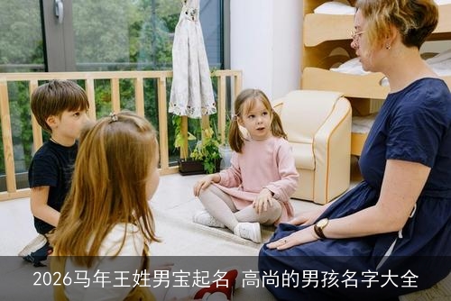 2026马年王姓男宝起名 高尚的男孩名字大全