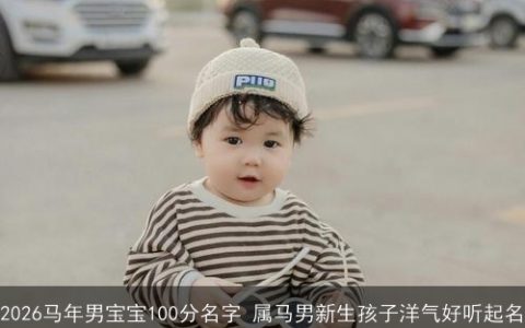 2026马年男宝宝100分名字 属马男新生孩子洋气好听起名