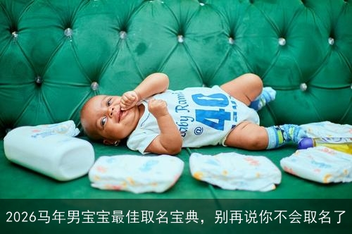 2026马年男宝宝最佳取名宝典，别再说你不会取名了