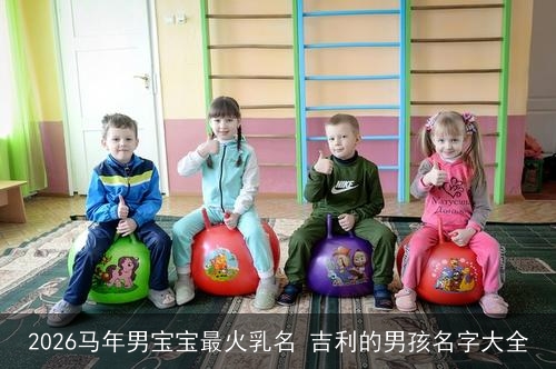 2026马年男宝宝最火乳名 吉利的男孩名字大全