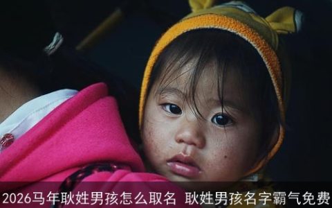 2026马年耿姓男孩怎么取名 耿姓男孩名字霸气免费