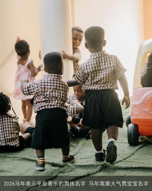2026马年表示平安喜乐的男孩名字 马年寓意大气男宝宝名字