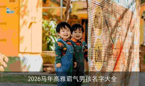 2026马年高雅霸气男孩名字大全