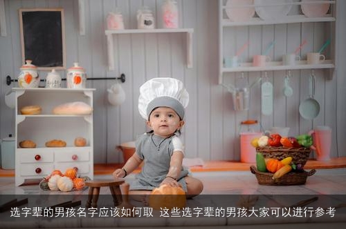 选字辈的男孩名字应该如何取 这些选字辈的男孩大家可以进行参考
