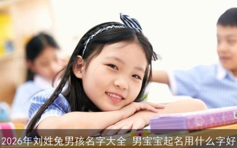 2026年刘姓兔男孩名字大全 男宝宝起名用什么字好