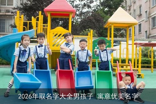 2026年取名字大全男孩子 寓意优美名字