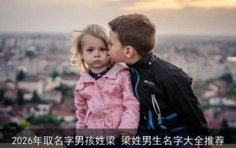 2026年取名字男孩姓梁 梁姓男生名字大全推荐