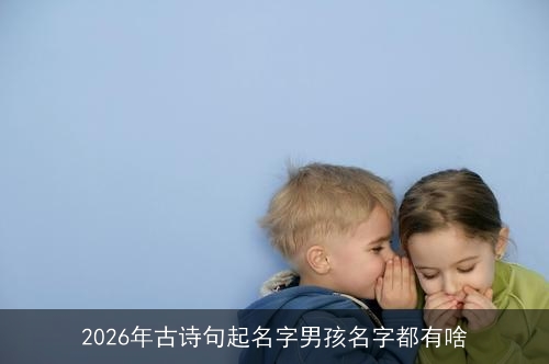 2026年古诗句起名字男孩名字都有啥