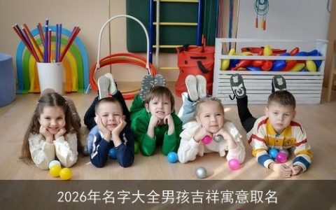 2026年名字大全男孩吉祥寓意取名