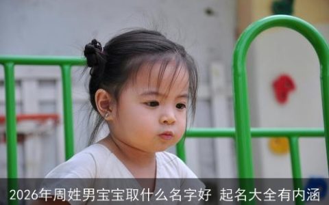 2026年周姓男宝宝取什么名字好 起名大全有内涵