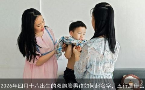 2026年四月十八出生的双胞胎男孩如何起名字，五行属什么