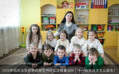 2026年国庆出生的男孩取名有什么注意事项吗？十一出生应该怎么取名？