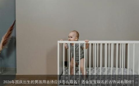 2026年国庆出生的男孩用古诗应该怎么取名？适合宝宝取名的古诗词有哪些？