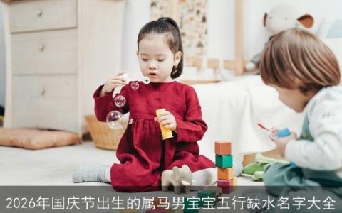 2026年国庆节出生的属马男宝宝五行缺水名字大全