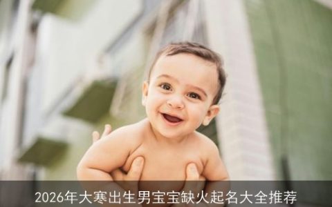 2026年大寒出生男宝宝缺火起名大全推荐